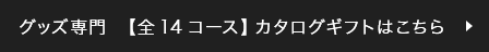 グッズ専門 【全14コース】カタログギフトはこちら