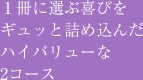 1冊に選ぶ喜びをギュッと詰め込んだハイバリューな2コース