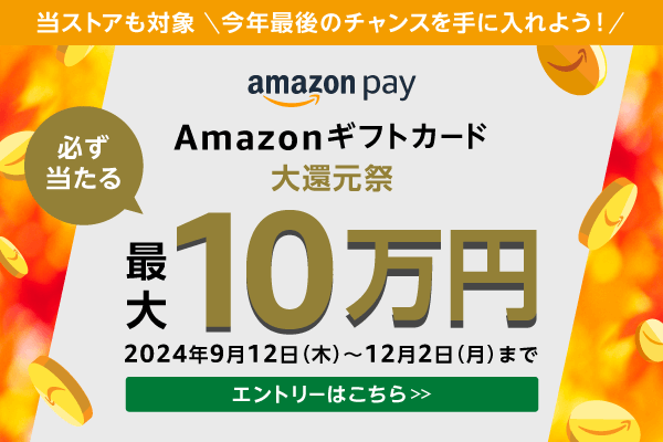 当ストアも対象 ／ 今年最後のチャンスを手に入れよう！ ／ amazon pay Amazonギフトカード大還元祭 ／ 必ず当たる最大10万円 ／ 2024年9月12日（木）～12月2日（月）まで ／ エントリーはこちら