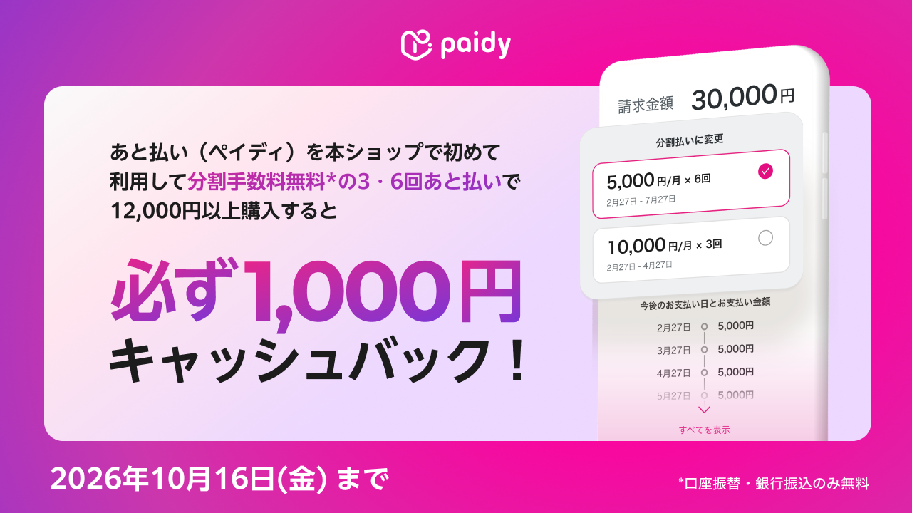 あと払い（ペイディ）を本ショップで初めて利用して分割手数料無料（※）の3・6回あと払いで12,000円以上購入すると必ず1,000円キャッシュバック！ 2026年10月16日金曜日まで ※口座振替・銀行振込のみ無料