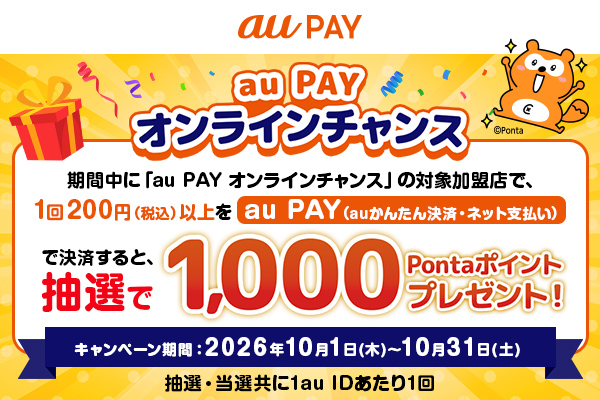 au PAYオンラインチャンス　期間中に「au PAY　オンラインチャンス」の対象加盟店で、1回200円（税込）以上をau PAY（auかんたん決済・ネット支払い）で決済すると抽選で1,000Pontaポイントプレゼント！／キャンペーン期間：2026年10月1日（木）〜10月31日（土）