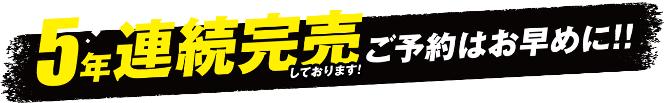 5年連続完売しております! ご予約はお早めに!!
