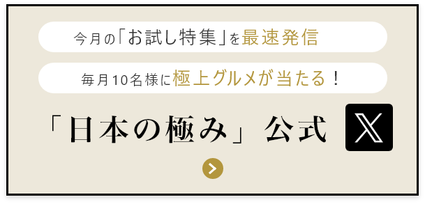 毎月の「お試し特集」を最速配信 毎月10名様に極上グルメが当たる！「日本の極み」公式X
