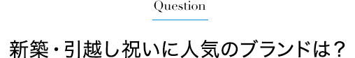 新築・引越し祝いに人気のブランドは?