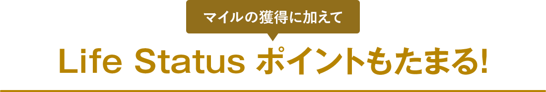 マイルの獲得に加えて Life Status ポイントもたまる!