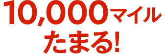 10,000マイルたまる!