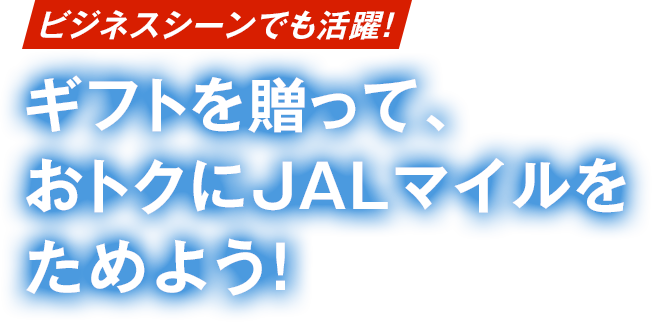 ビジネスシーンでも活躍!ギフトを贈って、おトクにJALマイルをためよう!