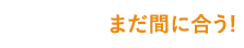 まだ間に合う！