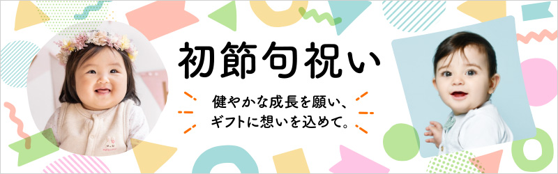 初節句祝い 健やかな成長を願い、ギフトに想いを込めて。