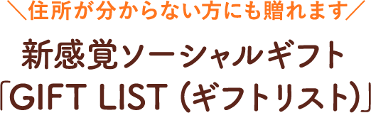 ＼住所が分からない方にも贈れます／新感覚ソーシャルギフト「GIFT LIST (ギフトリスト)」