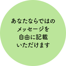 あなたならではのメッセージを自由に記載いただけます