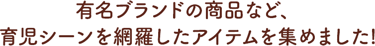 有名ブランドの商品など、育児シーンを網羅したアイテムを集めました!